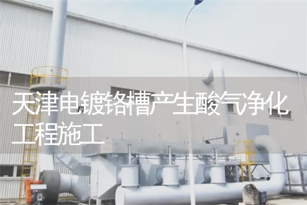 天津电镀铬槽产生酸气净化工程施工 